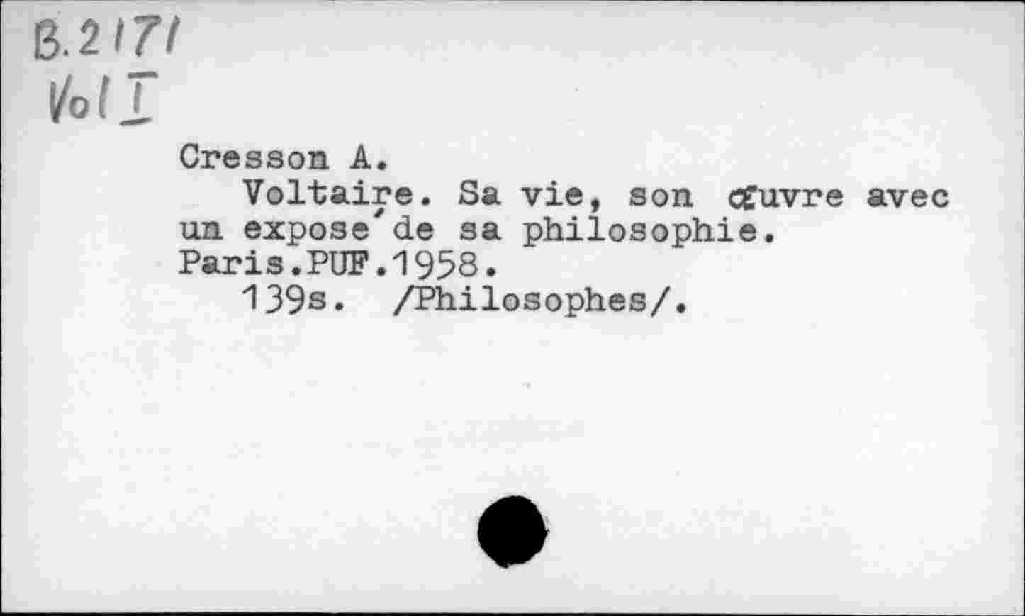 ﻿&2i7i
IM J.
Cresson A.
Voltaire. Sa vie, son Æuvre avec un expose'de sa philosophie.
Paris.PUF.1958.
139s* /Philosophes/.